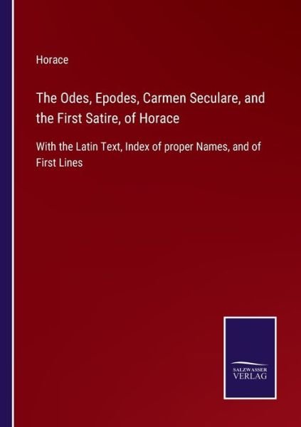 The Odes, Epodes, Carmen Seculare, and the First Satire, of Horace: With the Latin Text, Index of proper Names, and of First Lines - Horace - Livres - Salzwasser-Verlag - 9783752534047 - 5 novembre 2021