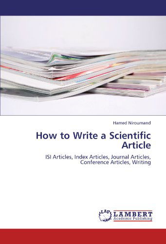 How to Write a Scientific Article: Isi Articles, Index Articles, Journal Articles, Conference Articles, Writing - Hamed Niroumand - Books - LAP LAMBERT Academic Publishing - 9783838397047 - August 24, 2011