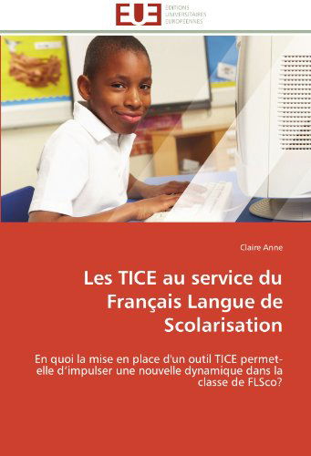 Cover for Claire Anne · Les Tice Au Service Du Français Langue De Scolarisation: en Quoi La Mise en Place D'un Outil Tice Permet-elle D'impulser Une Nouvelle Dynamique Dans La Classe De Flsco? (Paperback Book) [French edition] (2018)
