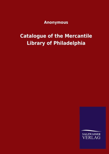 Catalogue of the Mercantile Library of Philadelphia - Ohne Autor - Books - Salzwasser-Verlag Gmbh - 9783846048047 - April 8, 2020