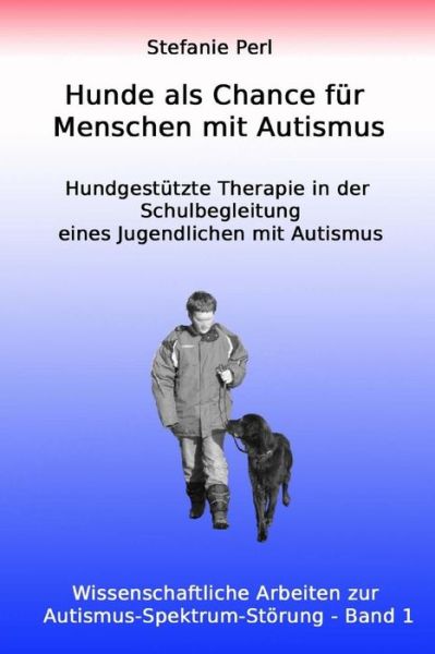 Cover for Stefanie Perl · Hunde Als Chance Für Menschen Mit Autismus: Hundgestützte Therapie in Der Schulbegleitung Eines Jugendlichen Mit Autismus (Wissenschaftliche Arbeiten ... ) (Volume 1) (German Edition) (Paperback Book) [German edition] (2014)