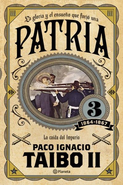 Cover for Paco Ignacio Taibo II · La gloria y el ensueño que forjó una Patria 3, 1864-1867 la caída del imperio (Book) (2017)