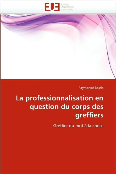 Cover for Raymonde Bossis · La Professionnalisation en Question Du Corps Des Greffiers: Greffier Du Mot À La Chose (Paperback Book) [French edition] (2018)