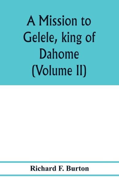 Cover for Richard F Burton · A mission to Gelele, king of Dahome; with notices of the so called Amazons the Grand customs, the Yearly customs, the human sacrifices, the present state of the slave trade, and the Negro's place in Nature. (Volume II) (Pocketbok) (2020)