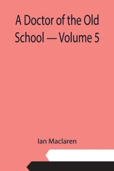 A Doctor of the Old School - Volume 5 - Ian Maclaren - Books - Alpha Edition - 9789355113047 - September 10, 2021