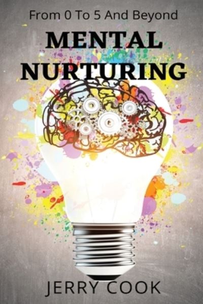 Mental Nurturing: From 0 To 5 And Beyond - Jerry Cook - Livres - Independently Published - 9798493404047 - 9 octobre 2021