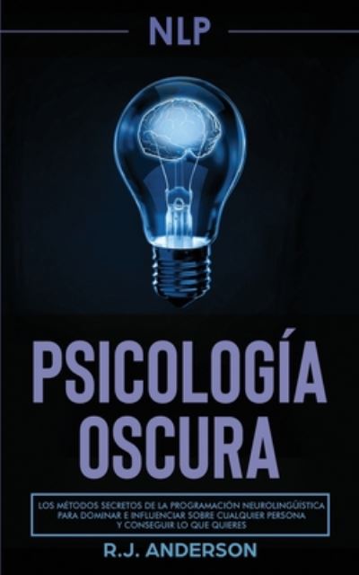 Cover for R J Anderson · Pnl: Psicologia Oscura - Los metodos secretos de la programacion neurolinguistica para dominar e influenciar sobre cualquier persona y conseguir lo que quieres (Paperback Bog) (2020)