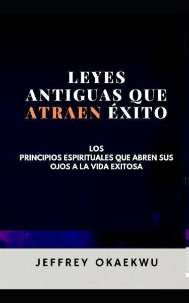 Cover for Jeffrey Okaekwu · Leyes Antiguas Que Atraen Exito: Los principios espirituales que abren sus ojos a la vida exitosa SPANISH EDITION (Paperback Book) (2020)