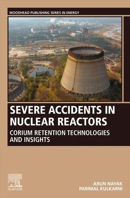 Cover for Nayak, Arun K. (Outstanding Scientist and Head, Thermal Hydraulics Section of Bhabha Atomic Research Centre&lt;br&gt;Professor, Hombi Bhabha National Institute, Mumbai, India) · Severe Accidents in Nuclear Reactors: Corium Retention Technologies and Insights - Woodhead Publishing Series in Energy (Paperback Book) (2021)