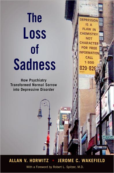 Cover for Horwitz, Allan V., PhD (Professor of Sociology, Professor of Sociology, Rutgers University, USA) · The Loss of Sadness: How psychiatry transformed normal sorrow into depressive disorder (Hardcover Book) (2007)