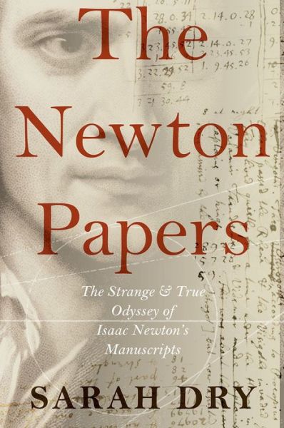 Cover for Sarah Dry · The Newton Papers: The Strange and True Odyssey of Isaac Newton's Manuscripts (Gebundenes Buch) (2014)