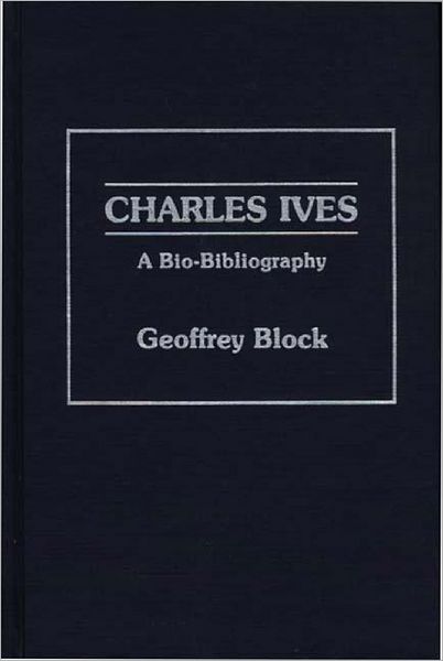 Cover for Geoffrey H. Block · Charles Ives: A Bio-Bibliography - Bio-Bibliographies in Music (Hardcover Book) [Annotated edition] (1988)