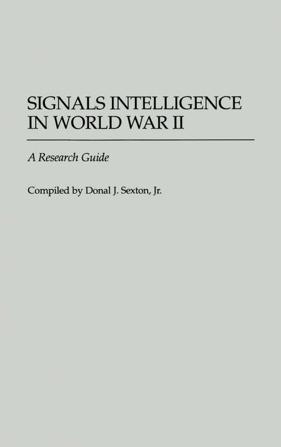 Cover for Donal J. Sexton · Signals Intelligence in World War II: A Research Guide - Bibliographies of Battles and Leaders (Hardcover Book) [Annotated edition] (1996)
