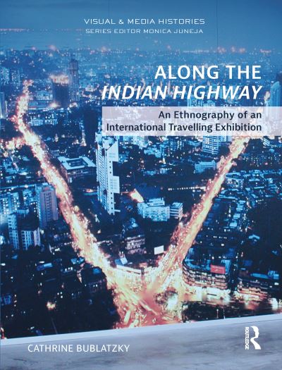 Cover for Bublatzky, Cathrine (Assistant Professor, Department of Visual and Media Anthropology, Heidelberg Centre for Transcultural Studies, Germany) · Along the Indian Highway: An Ethnography of an International Travelling Exhibition - Visual and Media Histories (Paperback Book) (2021)