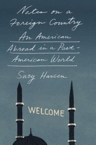 Cover for Suzy Hansen · Notes on a Foreign Country: An American Abroad in a Post-American World (Hardcover Book) (2017)