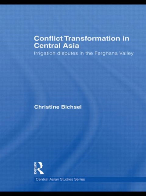 Cover for Bichsel, Christine (University of Fribourg, Switzerland) · Conflict Transformation in Central Asia: Irrigation disputes in the Ferghana Valley - Central Asian Studies (Paperback Book) (2011)