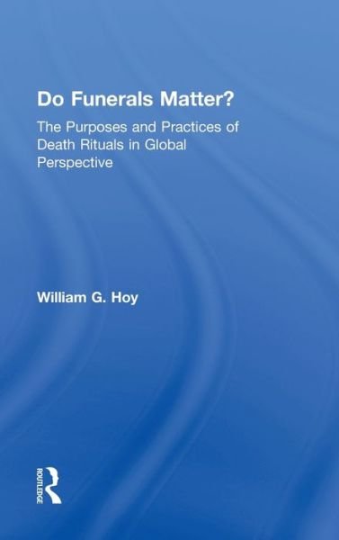 Cover for Hoy, William G. (Baylor University, Texas, USA) · Do Funerals Matter?: The Purposes and Practices of Death Rituals in Global Perspective (Hardcover Book) (2013)