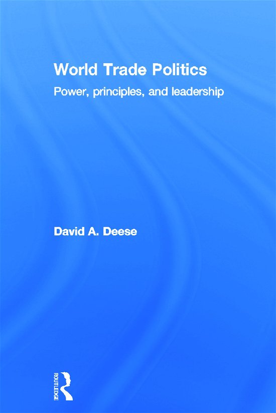 Cover for Deese, David A. (Boston College, USA) · World Trade Politics: Power, Principles and Leadership (Innbunden bok) (2007)