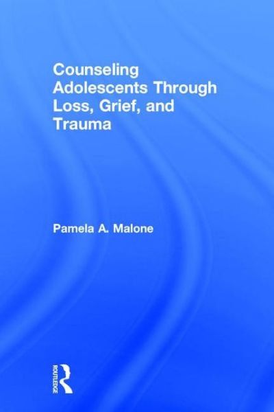 Cover for Malone, Pamela A. (St. Edward’s University, Texas, USA) · Counseling Adolescents Through Loss, Grief, and Trauma (Hardcover Book) (2016)