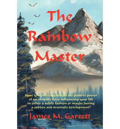 Cover for James Garrett · The Rainbow Master: Have You Ever Experienced the Positive Power of an Invisible Force Influencing Your Life in Either a Subtle Fashion or (Paperback Book) (2002)