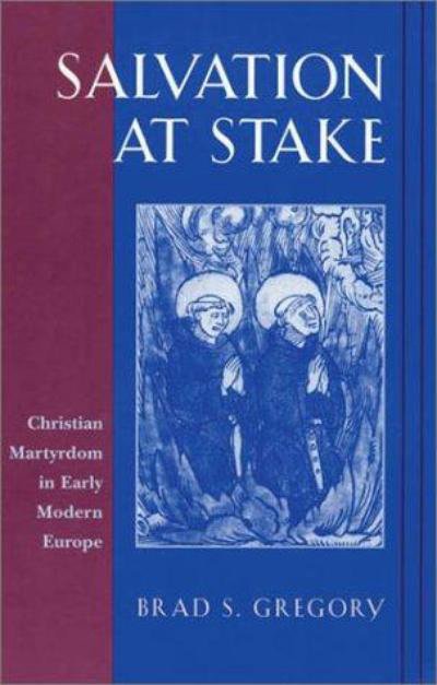 Salvation at Stake: Christian Martyrdom in Early Modern Europe - Harvard Historical Studies - Brad S. Gregory - Kirjat - Harvard University Press - 9780674007048 - torstai 15. marraskuuta 2001