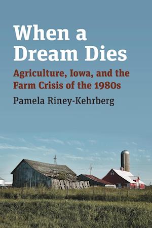 Cover for Pamela Riney-Kehrberg · When a Dream Dies: Agriculture, Iowa, and the Farm Crisis of the 1980s (Paperback Book) (2022)