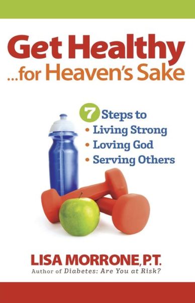 Cover for Lisa Morrone · Get Healthy, for Heaven's Sake: 7 Steps to Living Strong, Loving God, and Serving Others (Paperback Book) (2011)