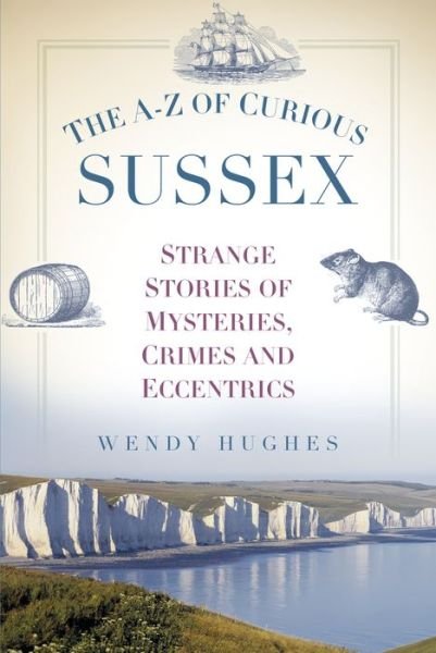 Cover for Wendy Hughes · The A-Z of Curious Sussex: Strange Stories of Mysteries, Crimes and Eccentrics (Pocketbok) (2017)