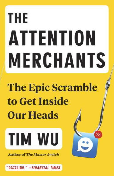 The Attention Merchants: The Epic Scramble to Get Inside Our Heads - Tim Wu - Books - Knopf Doubleday Publishing Group - 9780804170048 - September 19, 2017