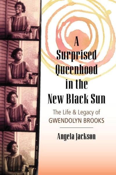 Cover for Angela Jackson · A Surprised Queenhood in the New Black Sun: The Life &amp; Legacy of Gwendolyn Brooks (Hardcover bog) (2017)