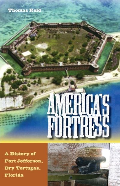 America's Fortress: A History of Fort Jefferson, Dry Tortugas, Florida - Florida History and Culture - Thomas Reid - Kirjat - University Press of Florida - 9780813080048 - sunnuntai 30. lokakuuta 2022