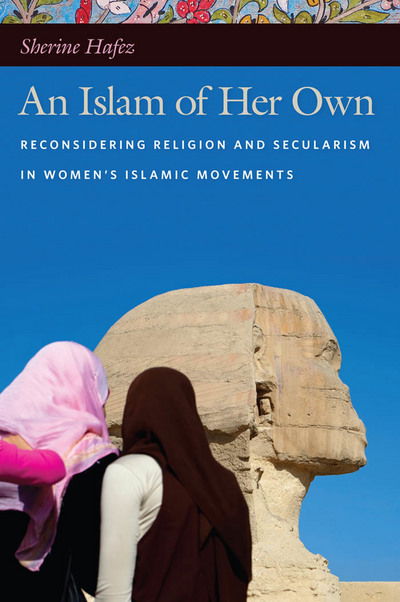 Cover for Sherine Hafez · An Islam of Her Own: Reconsidering Religion and Secularism in Women’s Islamic Movements (Paperback Book) (2011)