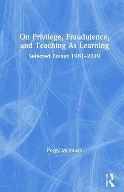 Cover for Peggy McIntosh · On Privilege, Fraudulence, and Teaching As Learning: Selected Essays 1981--2019 (Hardcover Book) (2019)