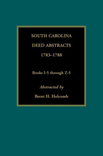 South Carolina Deed Abstracts, 1783-1788, Books I-5 through Z-5 - Brent Holcomb - Books - Heritage Books - 9780917890048 - November 14, 2018