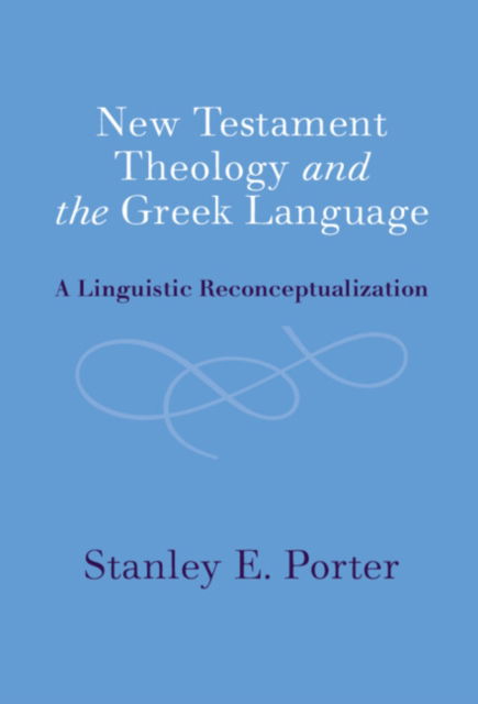 Cover for Porter, Stanley E. (McMaster Divinity College, Ontario) · New Testament Theology and the Greek Language: A Linguistic Reconceptualization (Hardcover Book) (2022)