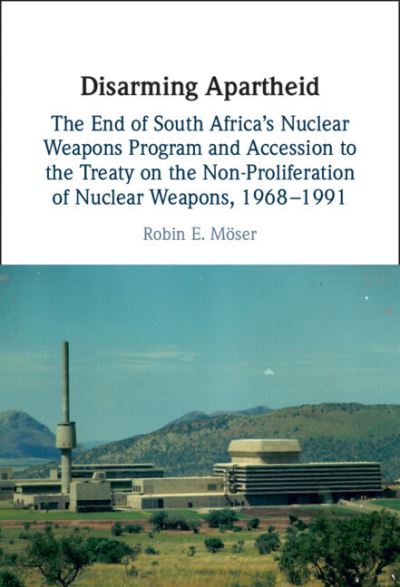 Cover for Moser, Robin E. (Universitat Potsdam, Germany) · Disarming Apartheid: The End of South Africa's Nuclear Weapons Programme and Accession to the Treaty on the Non-Proliferation of Nuclear Weapons, 1968–1991 (Hardcover Book) (2024)