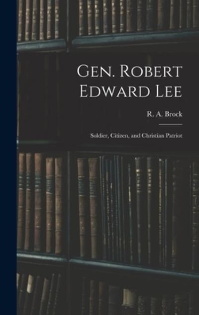 Gen. Robert Edward Lee; Soldier, Citizen, and Christian Patriot - R a (Robert Alonzo) 1839-1914 Brock - Bücher - Legare Street Press - 9781013717048 - 9. September 2021