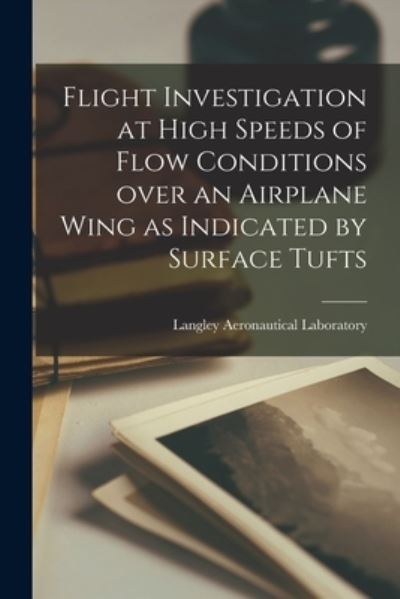 Cover for Langley Aeronautical Laboratory · Flight Investigation at High Speeds of Flow Conditions Over an Airplane Wing as Indicated by Surface Tufts (Paperback Book) (2021)