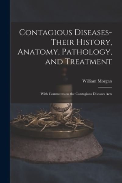 Contagious Diseases-their History, Anatomy, Pathology, and Treatment - William Morgan - Kirjat - Legare Street Press - 9781013999048 - torstai 9. syyskuuta 2021