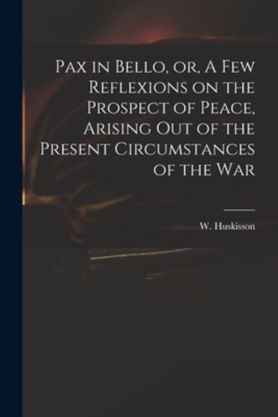 Pax in Bello, or, A Few Reflexions on the Prospect of Peace, Arising out of the Present Circumstances of the War - W (William) 1770-1830 Huskisson - Livros - Legare Street Press - 9781015247048 - 10 de setembro de 2021