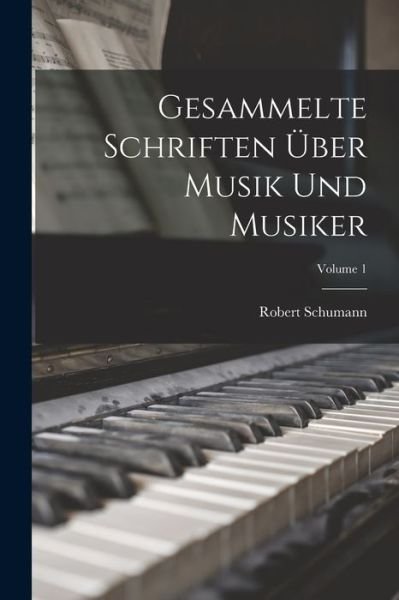Cover for Robert Schumann · Gesammelte Schriften Über Musik und Musiker; Volume 1 (Book) (2022)