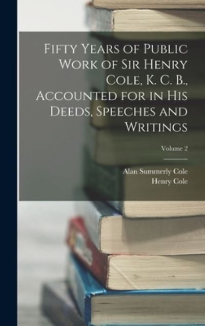 Cover for Henry Cole · Fifty Years of Public Work of Sir Henry Cole, K. C. B. , Accounted for in His Deeds, Speeches and Writings; Volume 2 (Buch) (2022)