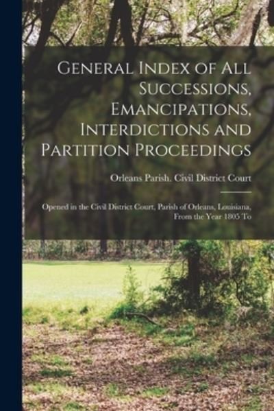 Cover for Orleans Parish (La ) Civil District · General Index of All Successions, Emancipations, Interdictions and Partition Proceedings (Bog) (2022)