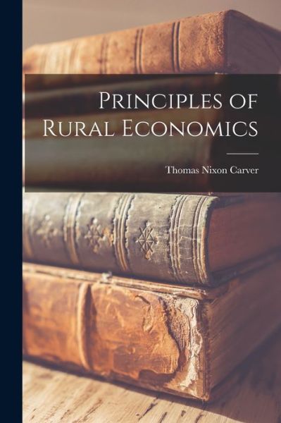 Cover for Thomas Nixon Carver · Principles of Rural Economics (Book) (2022)