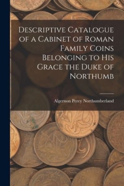 Cover for Algernon Percy Northumberland · Descriptive Catalogue of a Cabinet of Roman Family Coins Belonging to His Grace the Duke of Northumb (Buch) (2022)