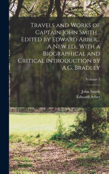 Travels and Works of Captain John Smith... Edited by Edward Arber... a New Ed. , with a Biographical and Critical Introduction by A. G. Bradley; Volume 1 - John Smith - Books - Creative Media Partners, LLC - 9781018121048 - October 27, 2022