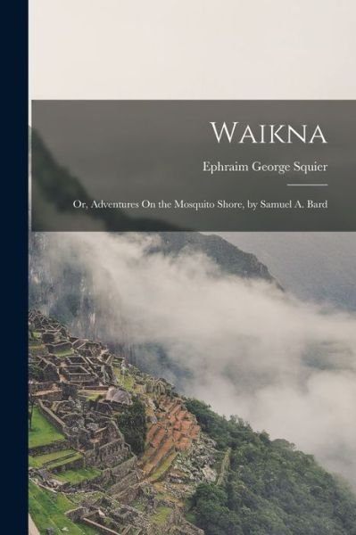 Cover for Ephraim George Squier · Waikna; or, Adventures on the Mosquito Shore, by Samuel A. Bard (Buch) (2022)