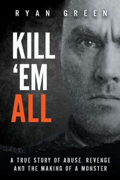 Cover for Ryan Green · Kill 'Em All A True Story of Abuse, Revenge and the Making of a Monster (Paperback Book) (2019)