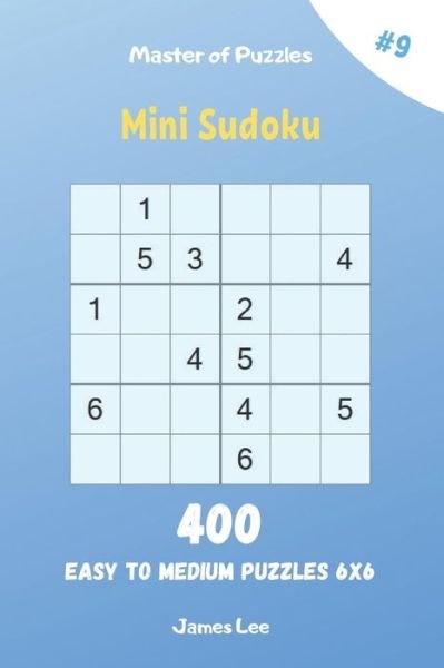 Master of Puzzles - Mini Sudoku 400 Easy to Medium Puzzles 6x6 vol.9 - James Lee - Books - Independently Published - 9781095856048 - April 25, 2019