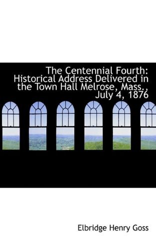 Cover for Goss · The Centennial Fourth: Historical Address Delivered in the Town Hall Melrose, Mass., July 4, 1876 (Paperback Bog) (2009)